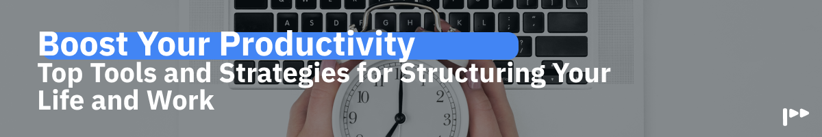 Boost Your Productivity: Top Tools and Strategies for Structuring Your Life and Work