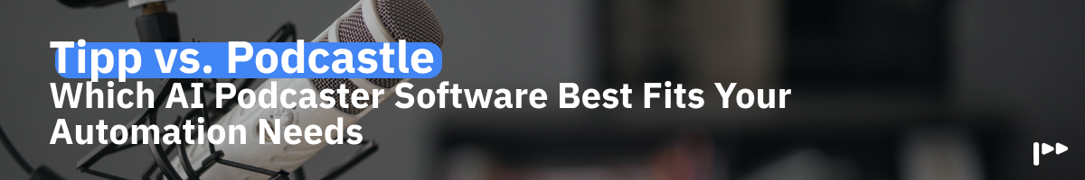 Tipp vs Podcastle:
Which AI Podcaster Software Best Fits Your Automation Needs?