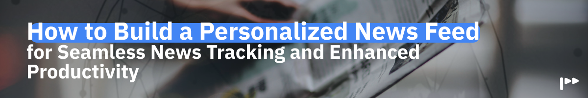 How to Build a Personalized News Feed for Seamless News Tracking and Enhanced Productivity