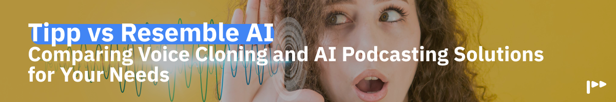 Tipp vs Resemble AI: Comparing Voice Cloning and AI Podcasting Solutions for Your Needs