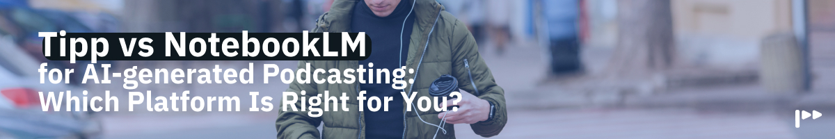 Tipp vs NotebookLM for AI-Generated Podcasting: Which Platform Is Right for You?